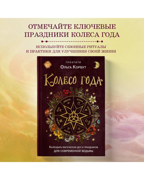 Колесо года. Календарь магических дел и праздников для современной ведьмы