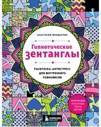 Гипнотические Зентанглы. Раскраска-антистресс для внутреннего равновесия