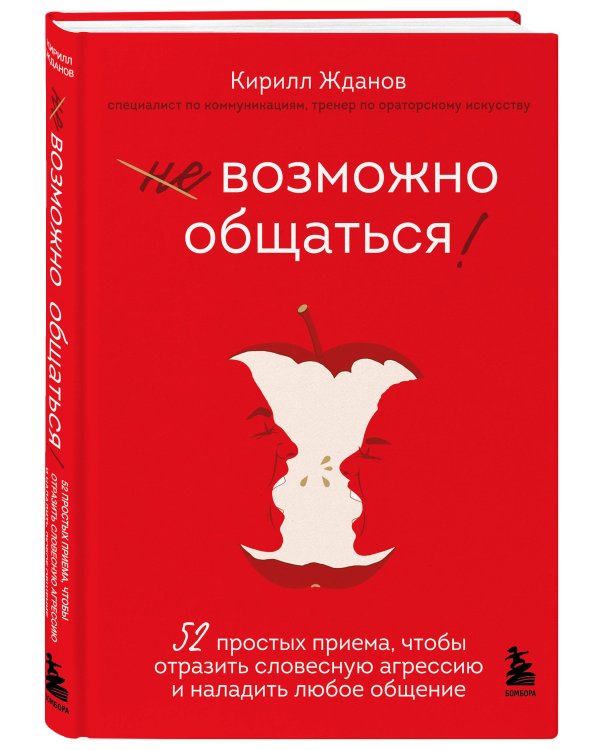 Возможно общаться! 52 простых приема, чтобы отразить словесную агрессию и наладить любое общение