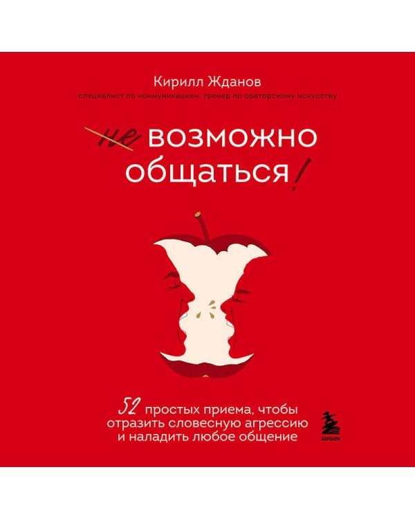 Возможно общаться! 52 простых приема, чтобы отразить словесную агрессию и наладить любое общение