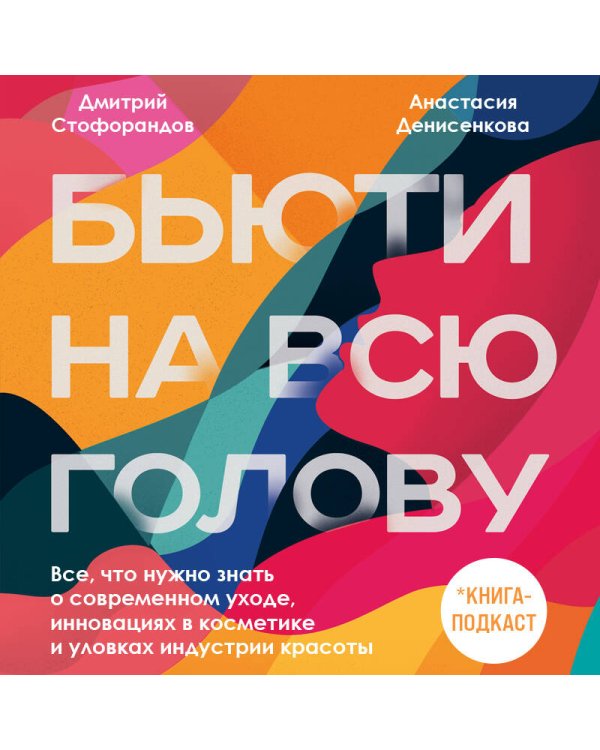 Бьюти на всю голову. Все, что нужно знать о современном уходе, инновациях в косметике и уловках