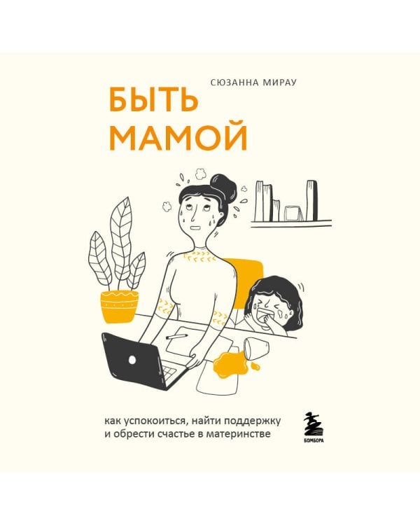 Быть мамой. Как успокоиться, найти поддержку и обрести счастье в материнстве