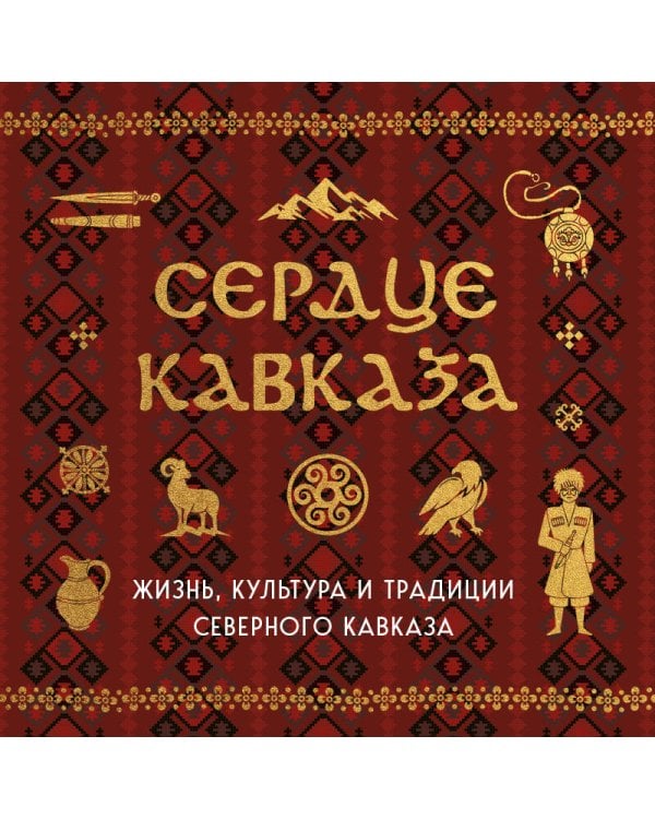 Сердце Кавказа. Жизнь, культура и традиции Северного Кавказа
