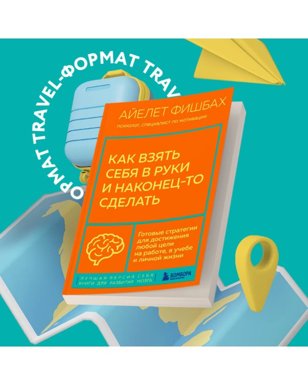Как взять себя в руки и наконец-то сделать. Готовые стратегии для достижения любой цели на работе