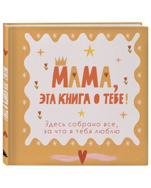 Мама, эта книга о тебе! Здесь собрано все, за что я тебя люблю