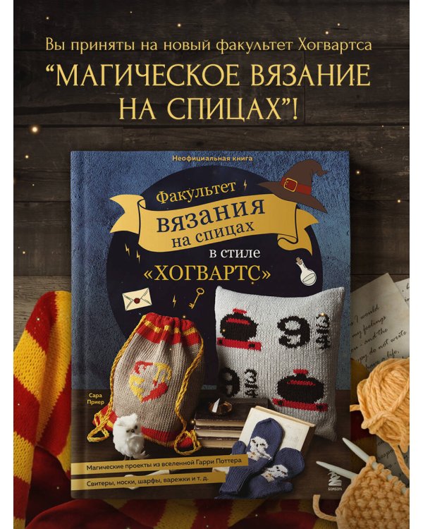 Факультет вязания на спицах в стиле "Хогвартс". Магические проекты из вселенной Гарри Поттера. Неофициальная книга