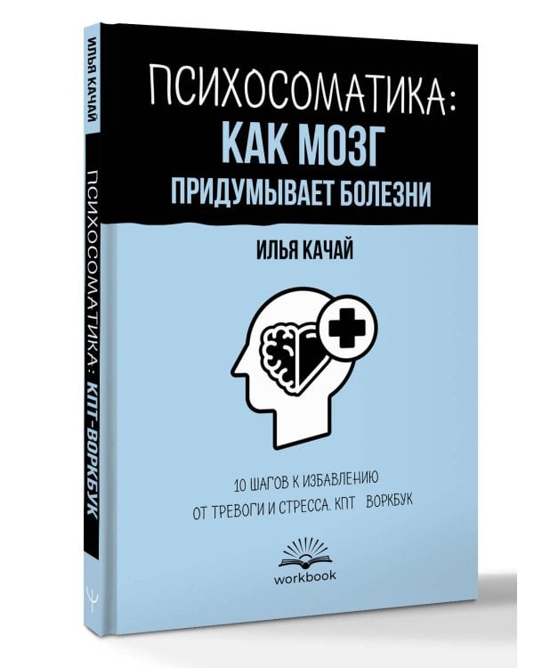 Психосоматика: как мозг придумывает болезни. 10 шагов к избавлению от тревоги и стресса. КПТ-воркбук