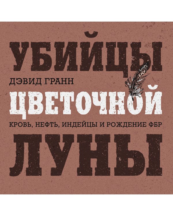 Убийцы цветочной луны. Кровь, нефть, индейцы и рождение ФБР