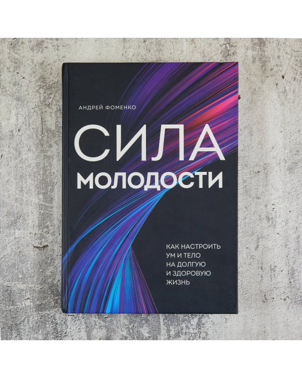 Сила молодости. Как настроить ум и тело на долгую и здоровую жизнь