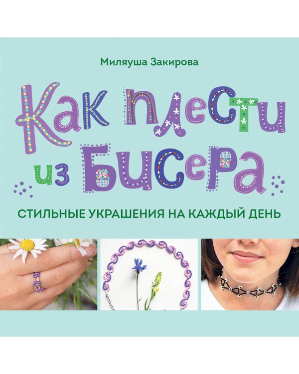Как плести из бисера стильные украшения на каждый день. 15 ярких аксессуаров: пошаговые мастер-классы по плетению