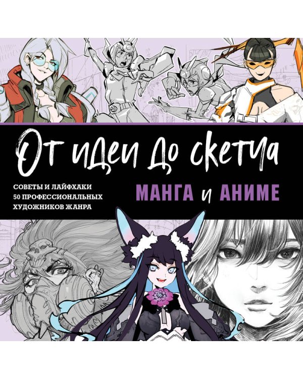 От идеи до скетча: Манга и аниме. Советы и лайфхаки 50 профессиональных художников жанра