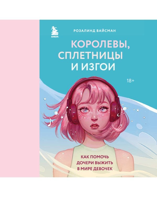 Королевы, сплетницы и изгои. Как помочь дочери выжить в мире девочек