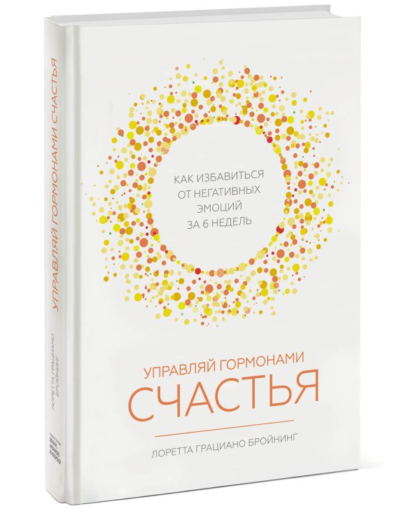 Управляй гормонами счастья. Как избавиться от негативных эмоций за 6 недель