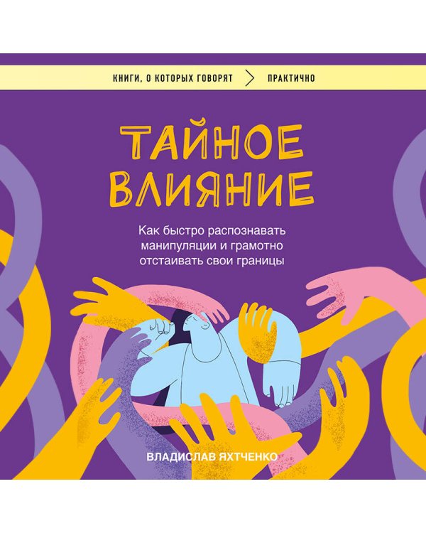 Тайное влияние. Как быстро распознавать манипуляции и грамотно отстаивать свои границы