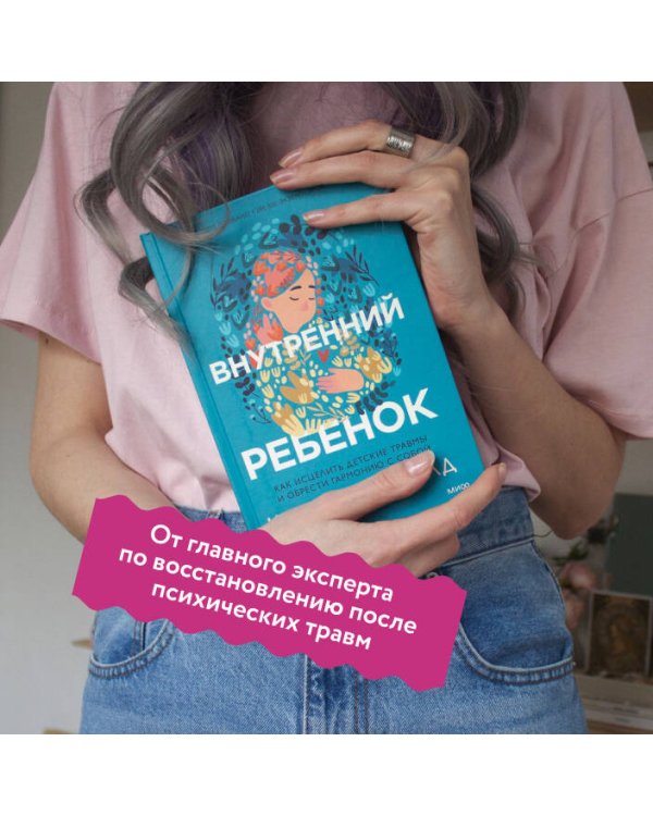 Внутренний ребенок. Как исцелить детские травмы и обрести гармонию с собой