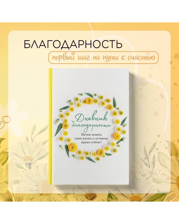 Дневник благодарности. Начни менять свою жизнь к лучшему прямо сейчас!