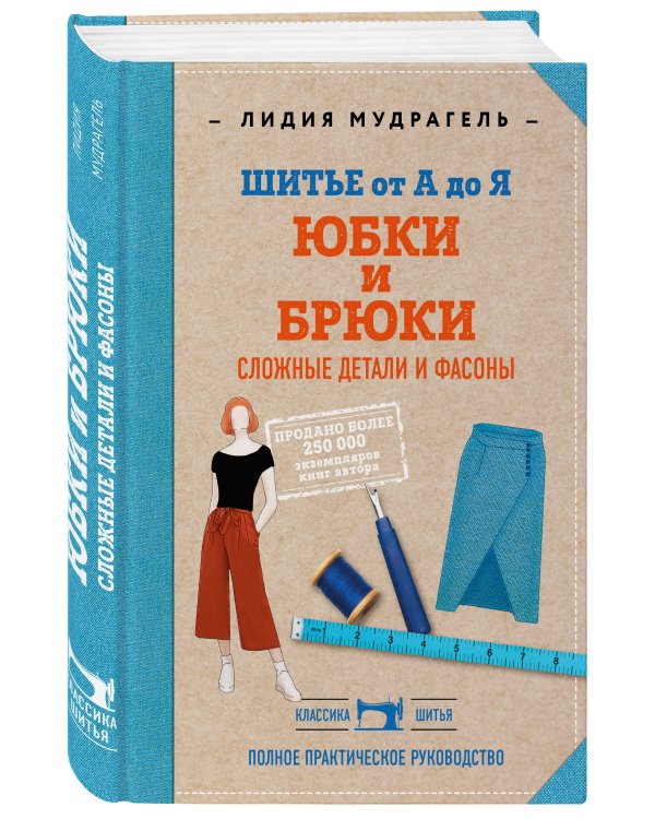 Шитье от А до Я. Юбки и брюки. Сложные детали и фасоны. Полное практическое руководство