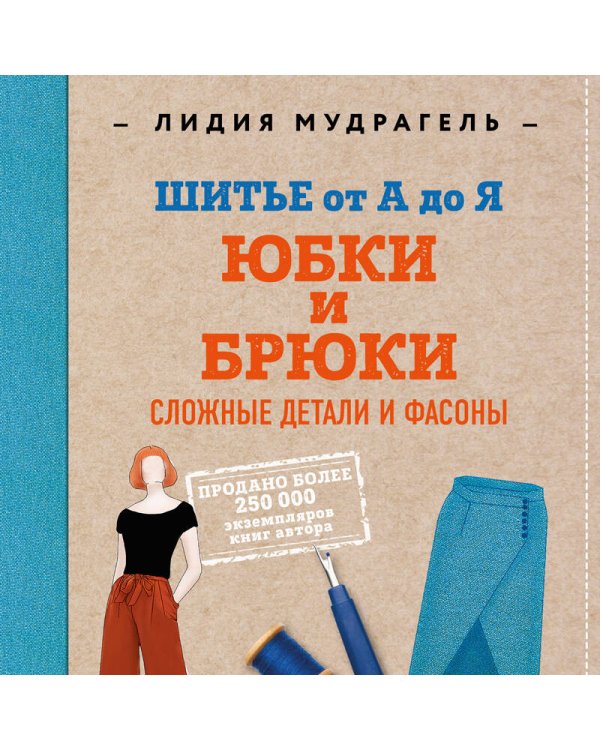 Шитье от А до Я. Юбки и брюки. Сложные детали и фасоны. Полное практическое руководство