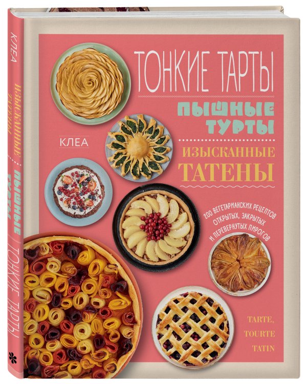 Тонкие тарты. Пышные турты. Изысканные татены. 200 вегетарианских рецептов открытых, закрытых и перевернутых пирогов