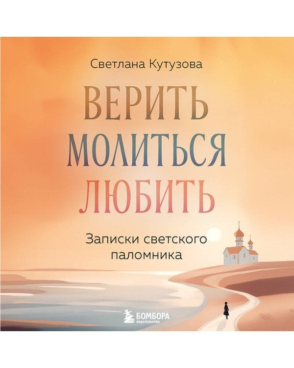 Верить, молиться, любить: записки светского паломника