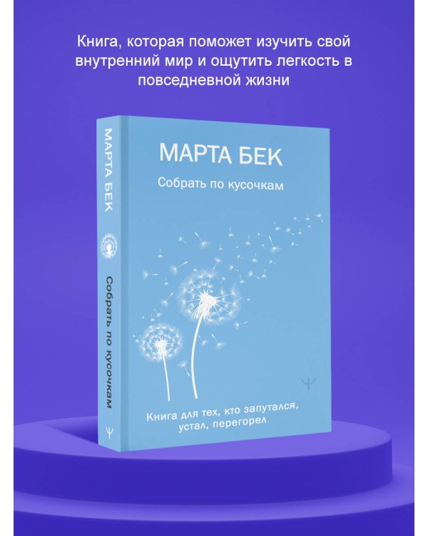 Собрать по кусочкам. Книга для тех, кто запутался, устал, перегорел
