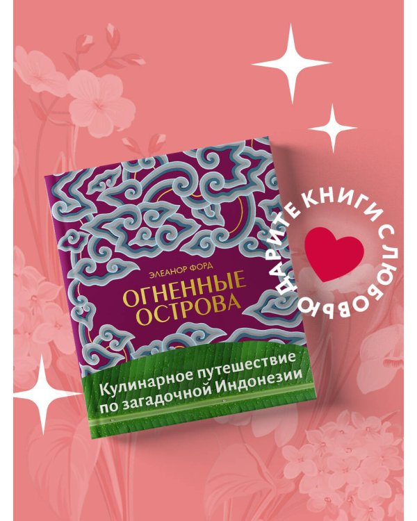 Огненные острова. Кулинарное путешествие по загадочной Индонезии
