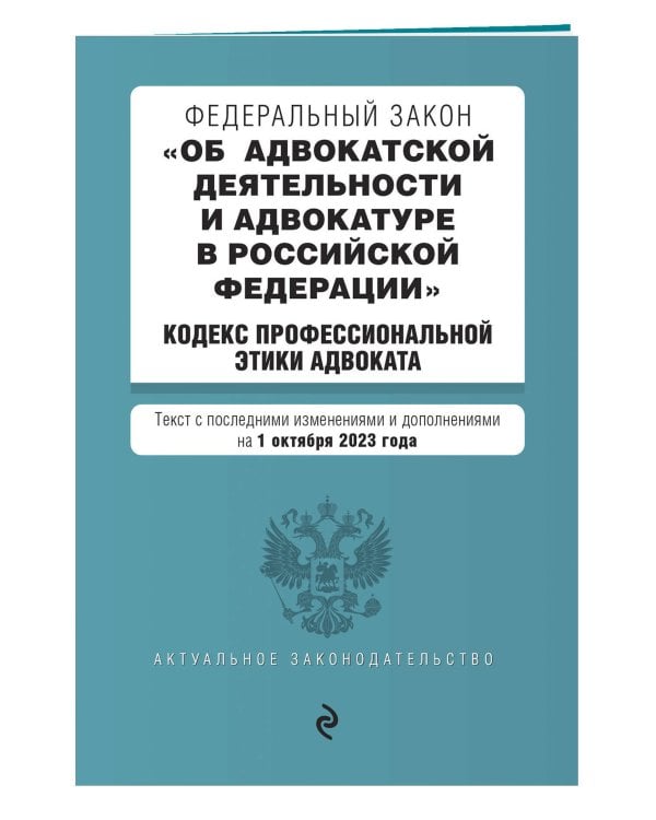 ФЗ "Об адвокатской деятельности и адвокатуре в Российской Федерации". "Кодекс профессиональной этики адвоката". В ред. на 01.10.23 / ФЗ №63-ФЗ