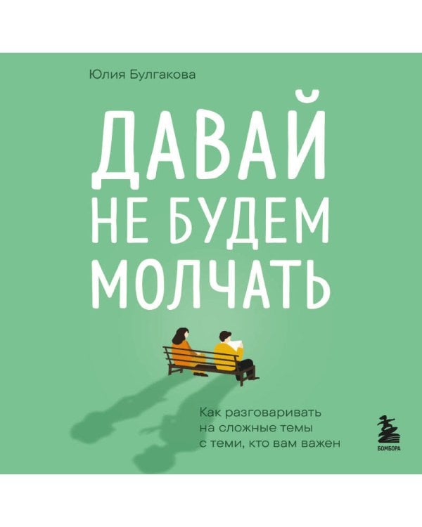 Давай не будем молчать. Как разговаривать на сложные темы с теми, кто вам важен
