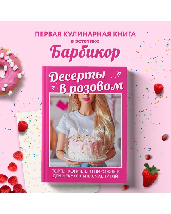 Десерты в розовом. Торты, конфеты и пирожные для некукольных чаепитий