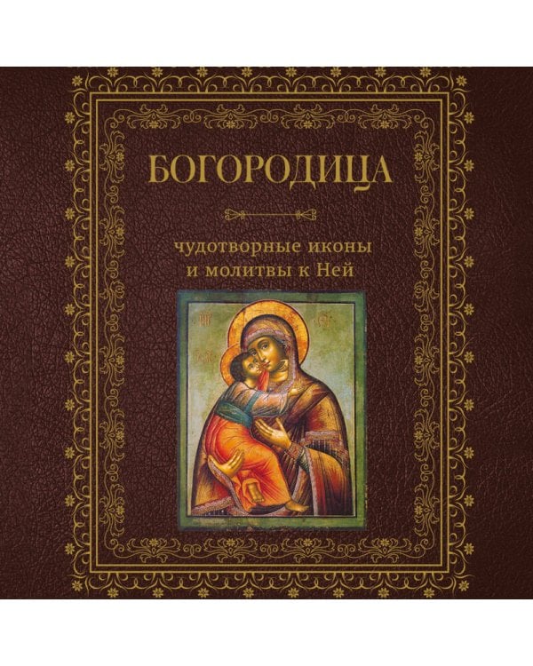 Богородица, чудотворные иконы и молитвы к Ней