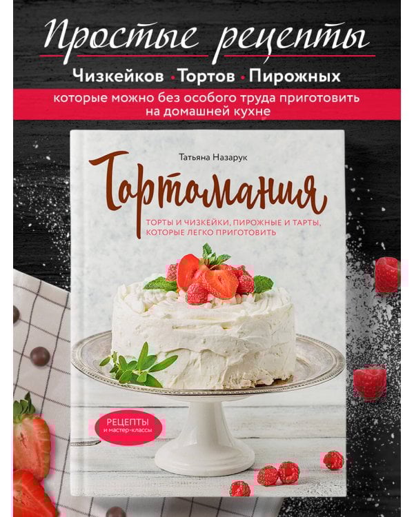 Тортомания. Торты и пирожные, чизкейки и тарты, которые легко приготовить