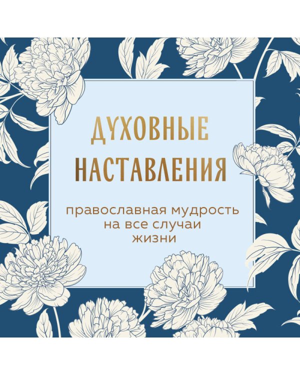 Духовные наставления: православная мудрость на все случаи жизни