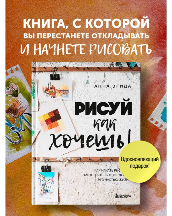 Рисуй как хочешь! Как начать рисовать самостоятельно и сделать это частью жизни