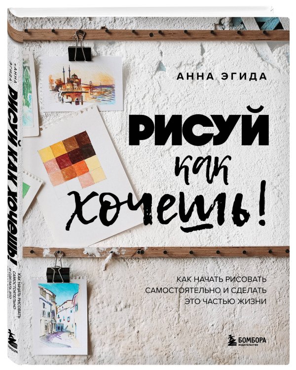 Рисуй как хочешь! Как начать рисовать самостоятельно и сделать это частью жизни