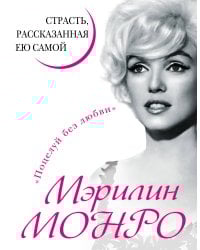 Мэрилин Монро. Страсть, рассказанная ею самою