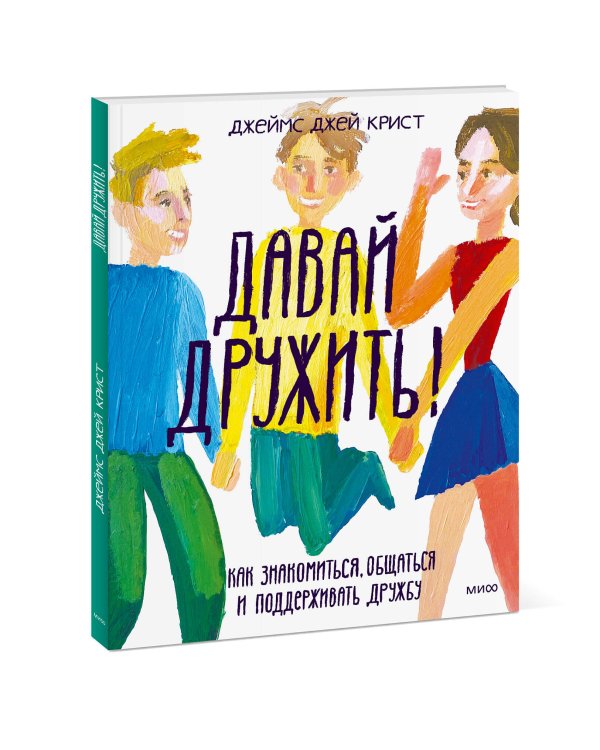 Давай дружить! Как знакомиться, общаться и поддерживать дружбу