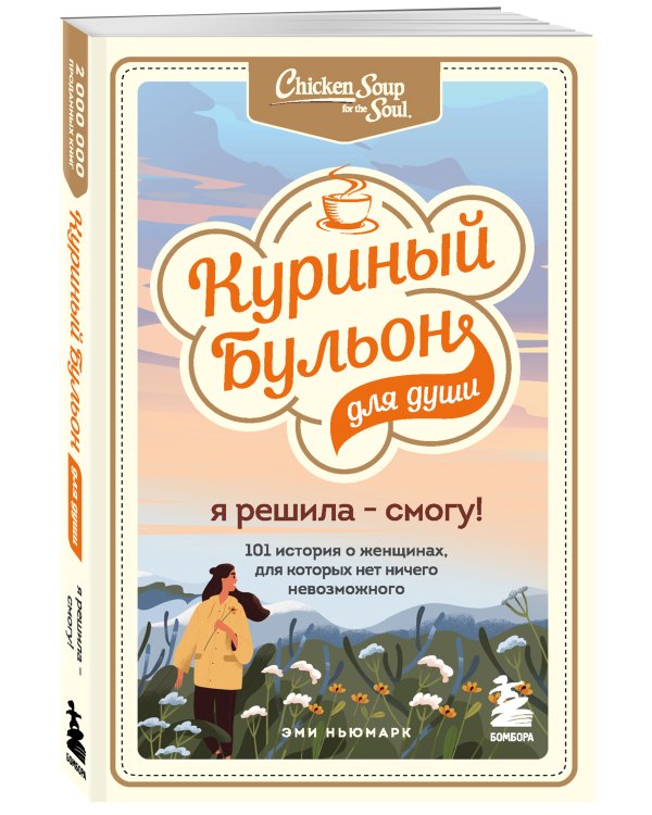 Куриный бульон для души. Я решила - смогу! 101 история о женщинах, для которых нет ничего невозможного
