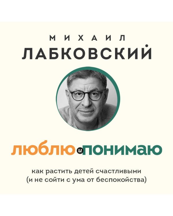 Люблю и понимаю. Как растить детей счастливыми (и не сойти с ума от беспокойства) (покет)