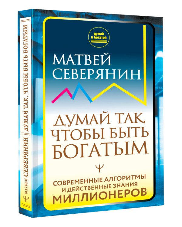 Думай так, чтобы быть богатым. Современные алгоритмы и действенные знания миллионеров