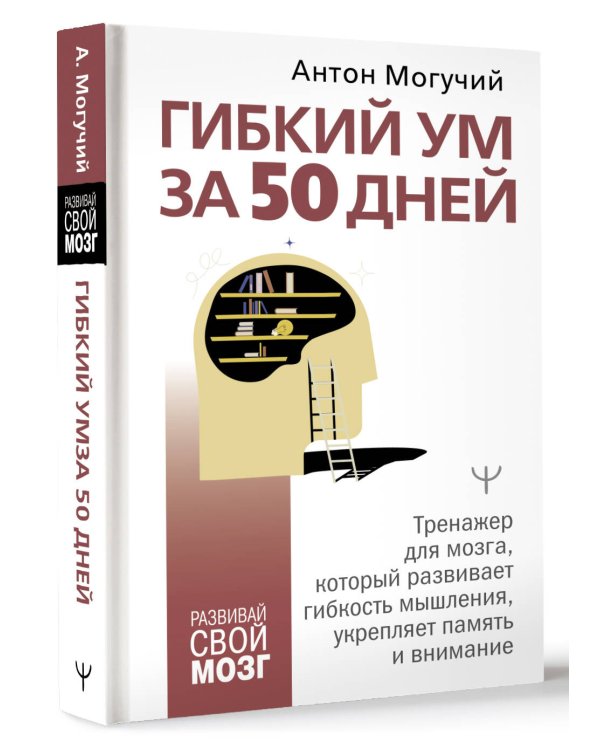 Гибкий ум за 50 дней. Тренажер для мозга, который развивает гибкость мышления, укрепляет память и внимание
