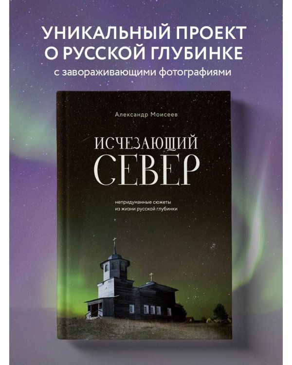 Исчезающий Север. Непридуманные сюжеты из жизни русской глубинки