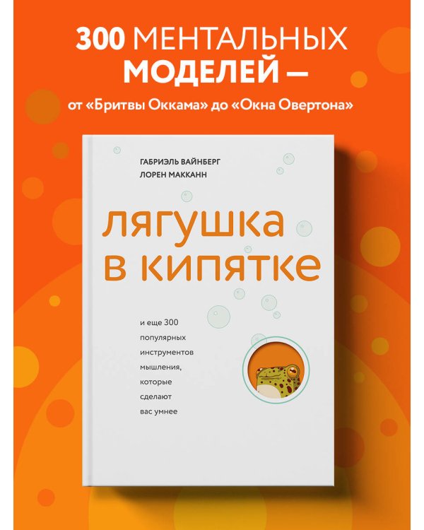 Лягушка в кипятке и еще 300 популярных инструментов мышления, которые сделают вас умнее