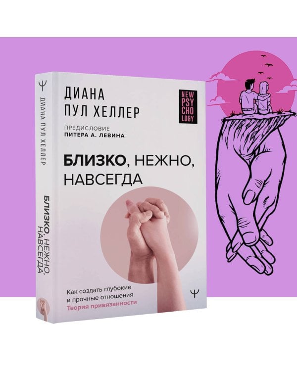Близко, нежно, навсегда. Как создать глубокие и прочные отношения. Теория привязанности