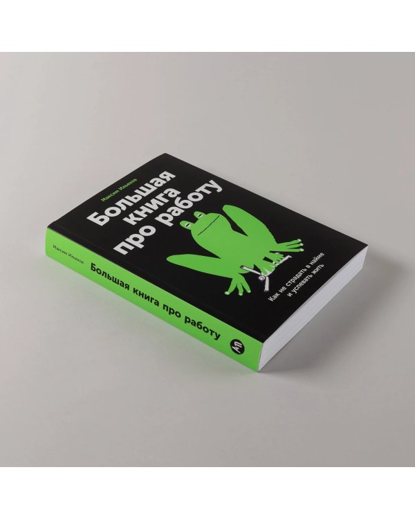 Большая книга про работу. Как не страдать в найме и успевать жить