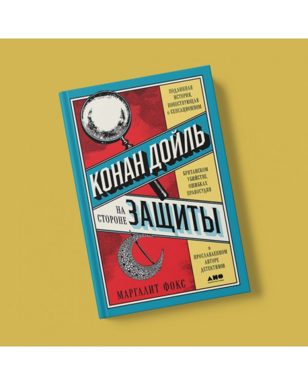 Конан Дойль на стороне защиты. Подлинная история, повествующая о сенсационном британском убийстве, ошибках правосудия и прославленном авторе детективов