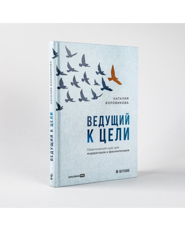 Ведущий к цели. Практический курс для модераторов и фасилитаторов