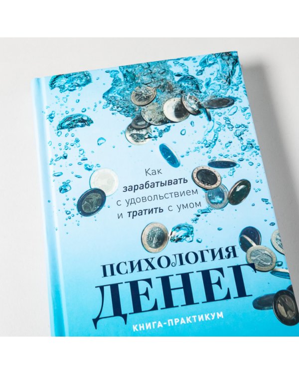 Психология денег. Как зарабатывать с удовольствием и тратить с умом (книга-практикум)