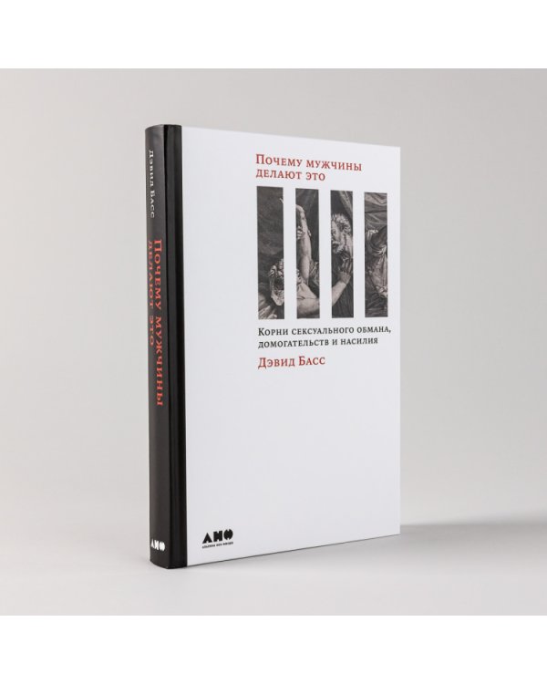 Почему мужчины делают это. Корни сексуального обмана, домогательств и насилия