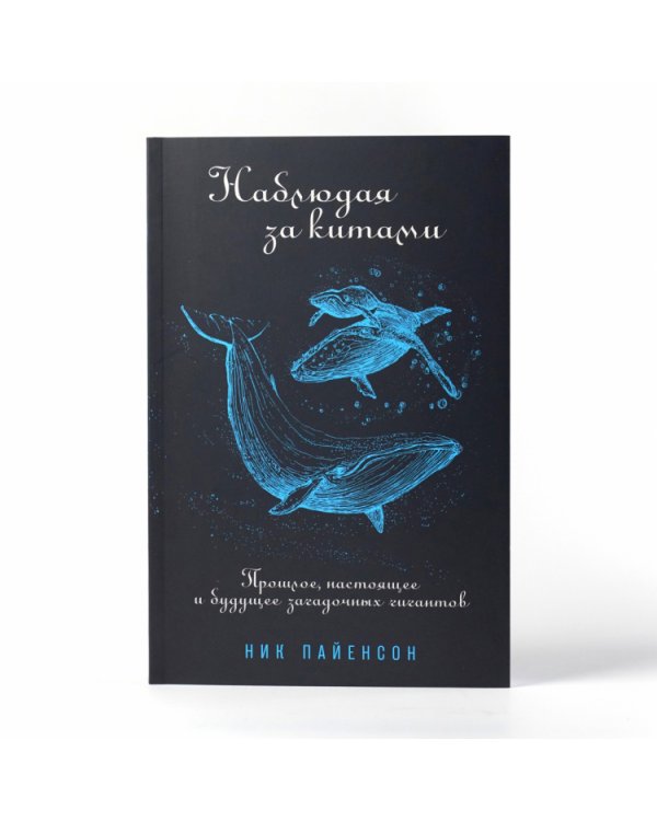 Наблюдая за китами. Прошлое, настоящее и будущее загадочных гигантов