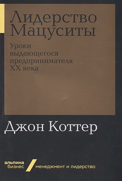 Лидерство Мацуситы.Уроки выдающегося предприн.XX века